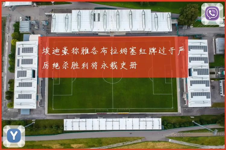 埃迪豪称雅各布拉姆塞红牌过于严厉绝杀胜利将永载史册