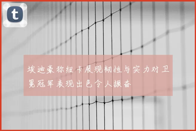埃迪豪称纽卡展现韧性与实力对卫冕冠军表现出色令人振奋