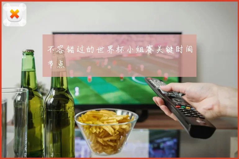 不容错过的世界杯小组赛关键时间节点