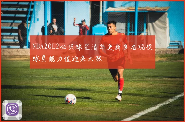 NBA2OL2必买球星清单更新多名现役球员能力值迎来大涨