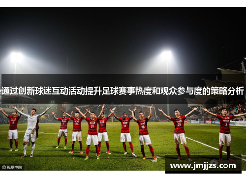 通过创新球迷互动活动提升足球赛事热度和观众参与度的策略分析
