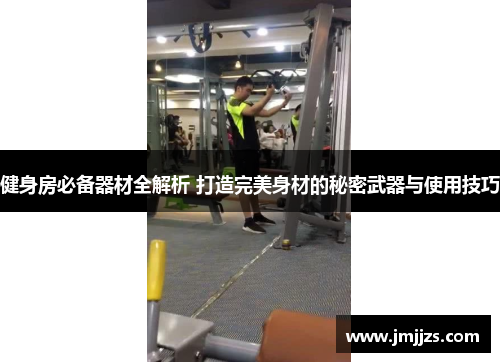 健身房必备器材全解析 打造完美身材的秘密武器与使用技巧