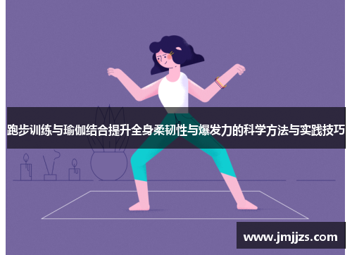 跑步训练与瑜伽结合提升全身柔韧性与爆发力的科学方法与实践技巧